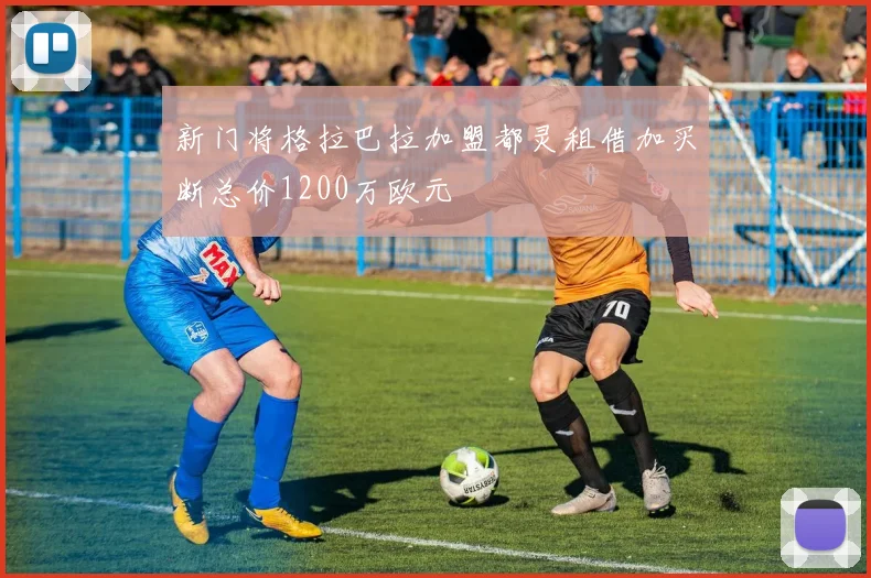 新门将格拉巴拉加盟都灵租借加买断总价1200万欧元