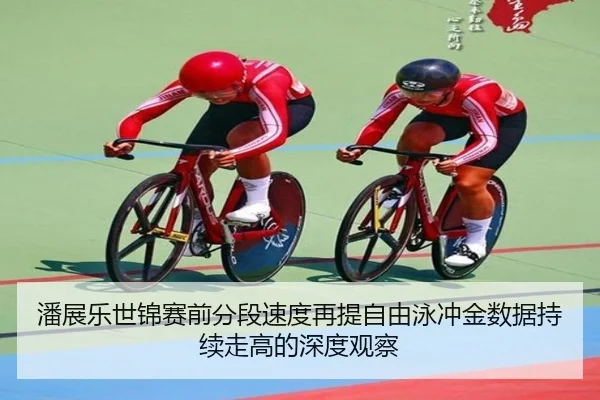 潘展乐世锦赛前分段速度再提自由泳冲金数据持续走高的深度观察
